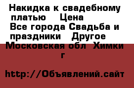 Накидка к свадебному платью  › Цена ­ 3 000 - Все города Свадьба и праздники » Другое   . Московская обл.,Химки г.